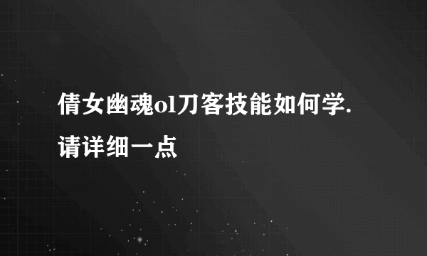 倩女幽魂ol刀客技能如何学. 请详细一点