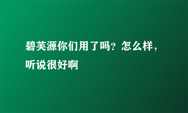 碧芙源你们用了吗？怎么样，听说很好啊