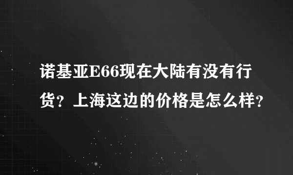 诺基亚E66现在大陆有没有行货？上海这边的价格是怎么样？