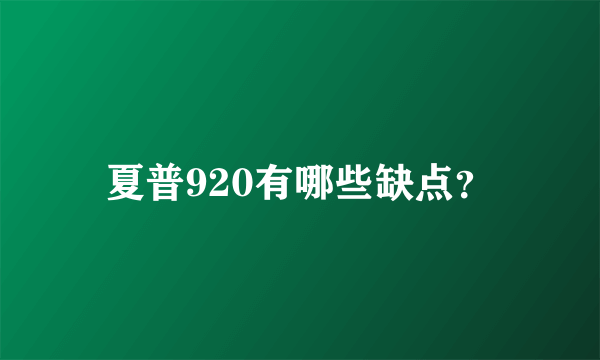 夏普920有哪些缺点？