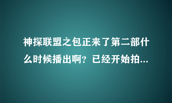 神探联盟之包正来了第二部什么时候播出啊？已经开始拍摄了么？