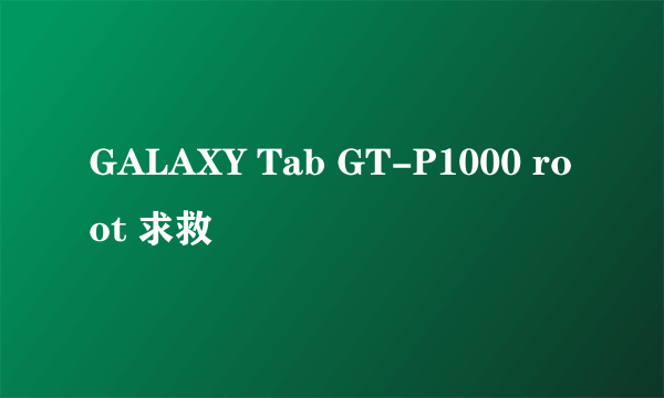 GALAXY Tab GT-P1000 root 求救