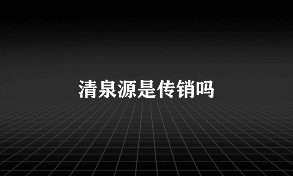 清泉源是传销吗