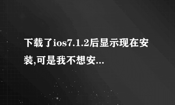 下载了ios7.1.2后显示现在安装,可是我不想安装想把它删除怎么删