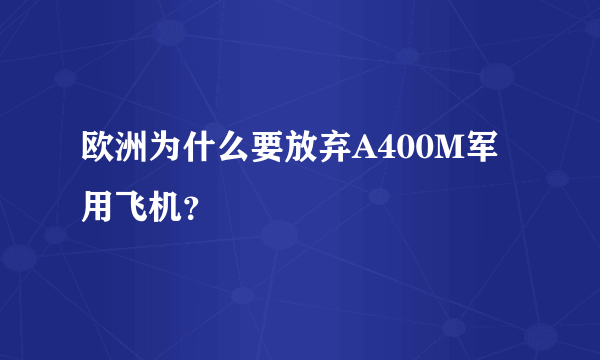 欧洲为什么要放弃A400M军用飞机？