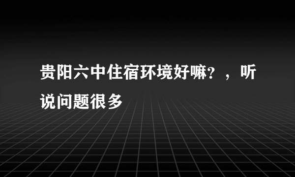 贵阳六中住宿环境好嘛？，听说问题很多