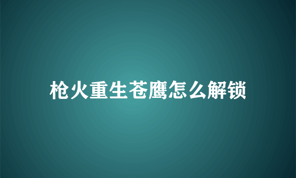 枪火重生苍鹰怎么解锁