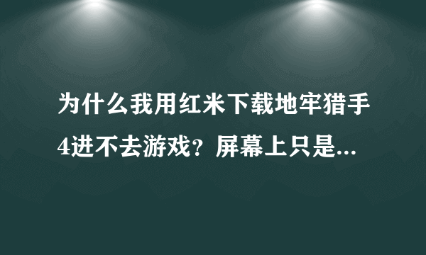 为什么我用红米下载地牢猎手4进不去游戏？屏幕上只是一直有个圈？