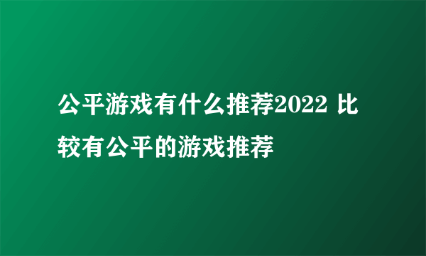 公平游戏有什么推荐2022 比较有公平的游戏推荐