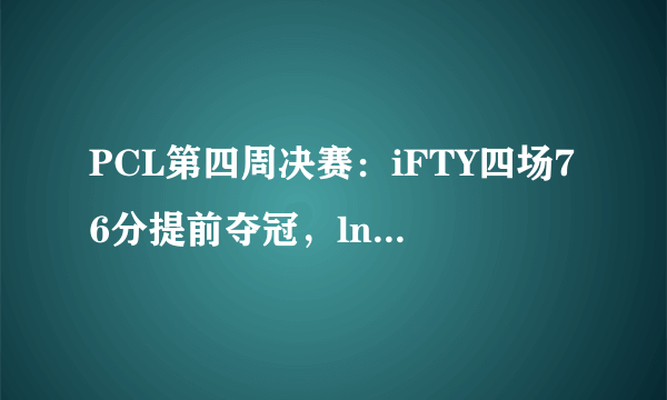 PCL第四周决赛：iFTY四场76分提前夺冠，lnogskr解锁百人斩成就，他实力如何？