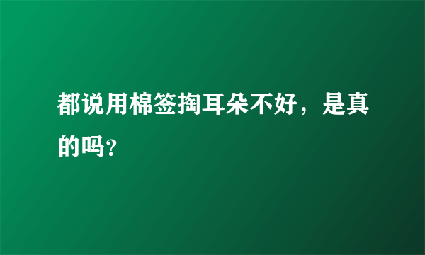 都说用棉签掏耳朵不好，是真的吗？