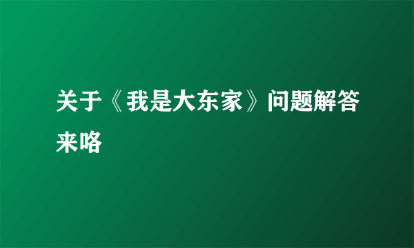 关于《我是大东家》问题解答来咯