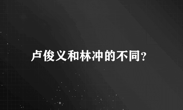 卢俊义和林冲的不同？