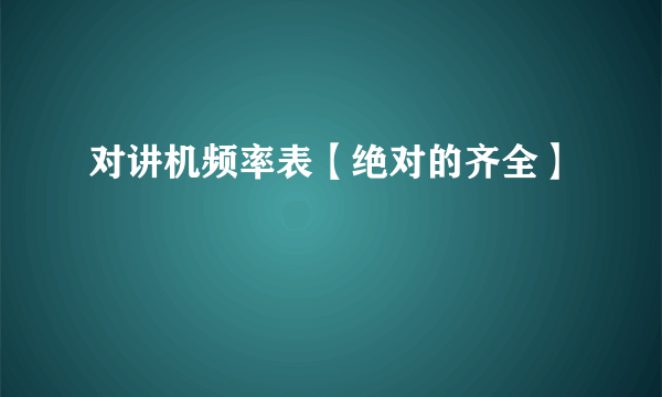 对讲机频率表【绝对的齐全】