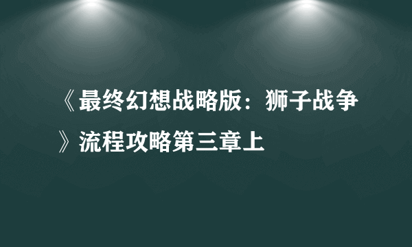 《最终幻想战略版：狮子战争》流程攻略第三章上