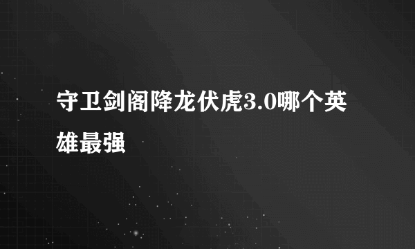 守卫剑阁降龙伏虎3.0哪个英雄最强