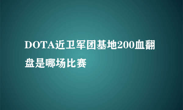 DOTA近卫军团基地200血翻盘是哪场比赛