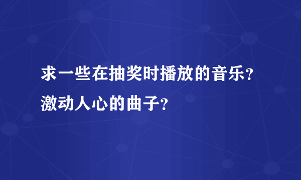 求一些在抽奖时播放的音乐？激动人心的曲子？