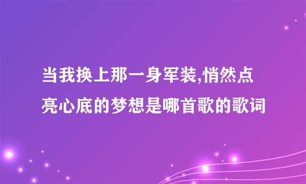 当我换上那一身军装,悄然点亮心底的梦想是哪首歌的歌词