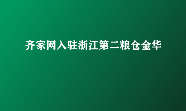 齐家网入驻浙江第二粮仓金华