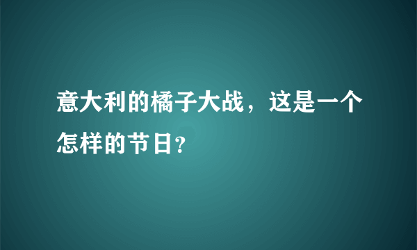 意大利的橘子大战，这是一个怎样的节日？