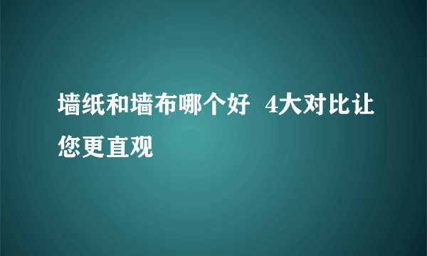 墙纸和墙布哪个好  4大对比让您更直观