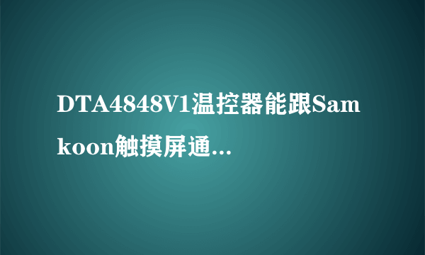 DTA4848V1温控器能跟Samkoon触摸屏通讯的吗？