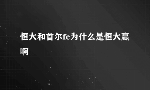 恒大和首尔fc为什么是恒大赢啊