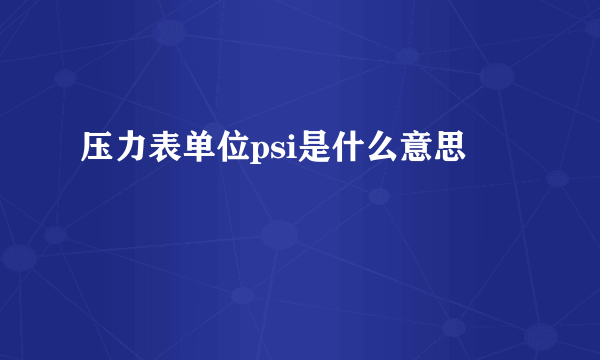 压力表单位psi是什么意思