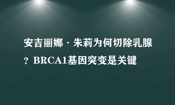 安吉丽娜·朱莉为何切除乳腺？BRCA1基因突变是关键