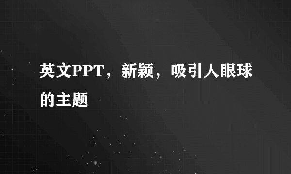 英文PPT，新颖，吸引人眼球的主题