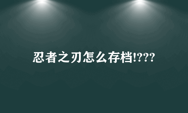 忍者之刃怎么存档!???