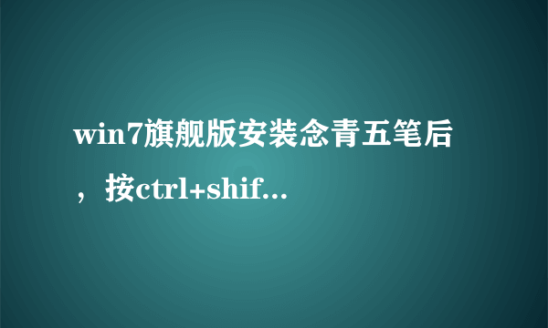 win7旗舰版安装念青五笔后，按ctrl+shift显示不出念青五笔，更加邪恶的是QQ貌似与念青五笔不兼容？？？