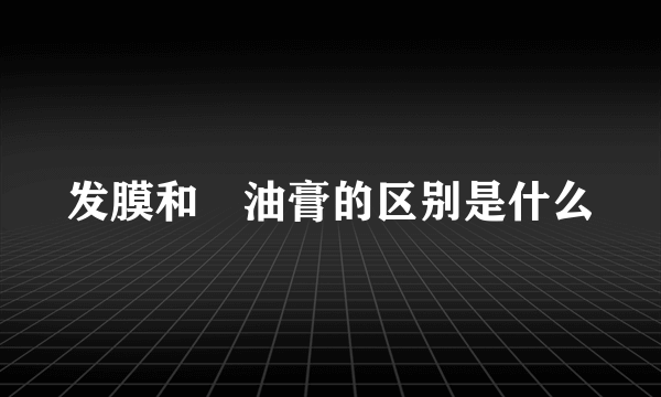 发膜和焗油膏的区别是什么