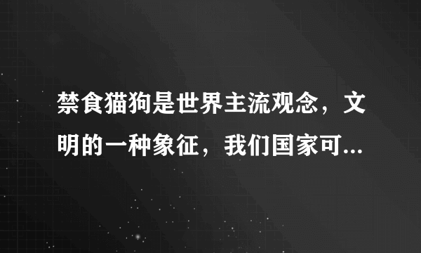 禁食猫狗是世界主流观念，文明的一种象征，我们国家可以禁食吗？