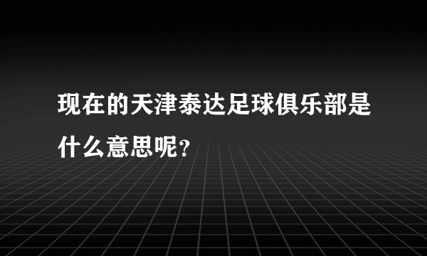 现在的天津泰达足球俱乐部是什么意思呢？