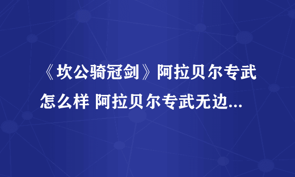 《坎公骑冠剑》阿拉贝尔专武怎么样 阿拉贝尔专武无边绝望属性介绍