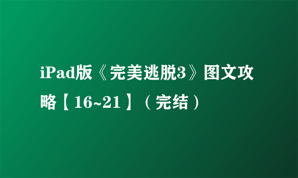 iPad版《完美逃脱3》图文攻略【16~21】（完结）