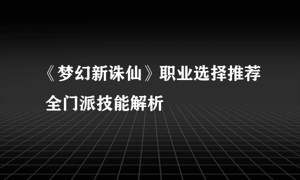 《梦幻新诛仙》职业选择推荐 全门派技能解析