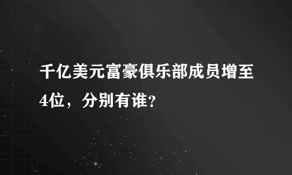 千亿美元富豪俱乐部成员增至4位，分别有谁？