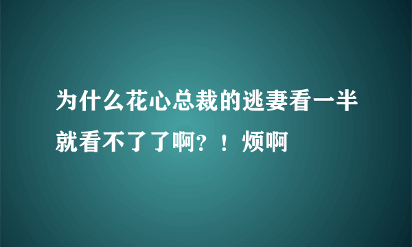 为什么花心总裁的逃妻看一半就看不了了啊？！烦啊