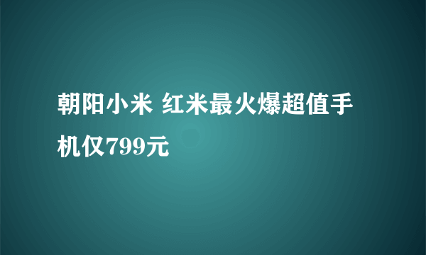 朝阳小米 红米最火爆超值手机仅799元