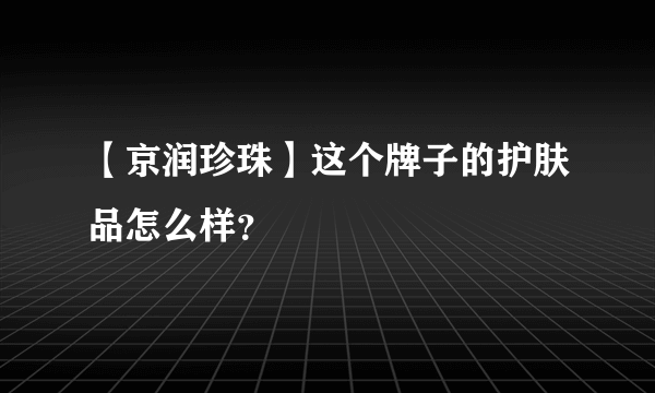 【京润珍珠】这个牌子的护肤品怎么样？