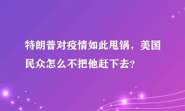 特朗普对疫情如此甩锅，美国民众怎么不把他赶下去？