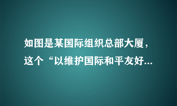 如图是某国际组织总部大厦，这个“以维护国际和平友好、促进国际合作为宗旨”的国际组织是（        ）A.欧州联盟B.国际联盟C.联合国D.世贸组织