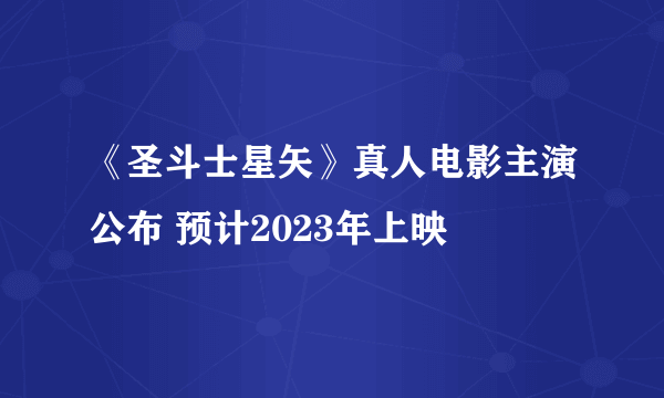 《圣斗士星矢》真人电影主演公布 预计2023年上映