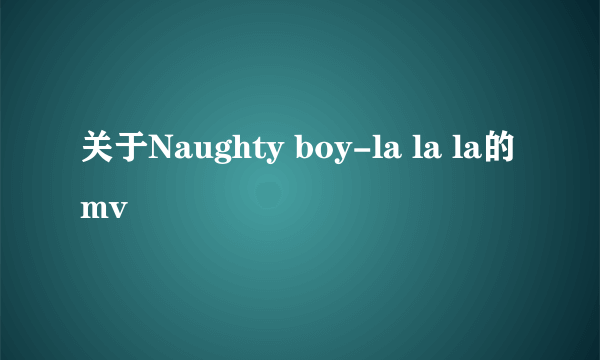 关于Naughty boy-la la la的mv