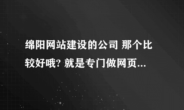 绵阳网站建设的公司 那个比较好哦? 就是专门做网页的，要设计漂亮的