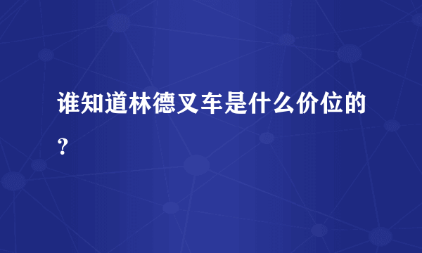 谁知道林德叉车是什么价位的？