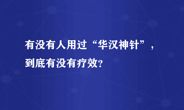 有没有人用过“华汉神针”，到底有没有疗效？